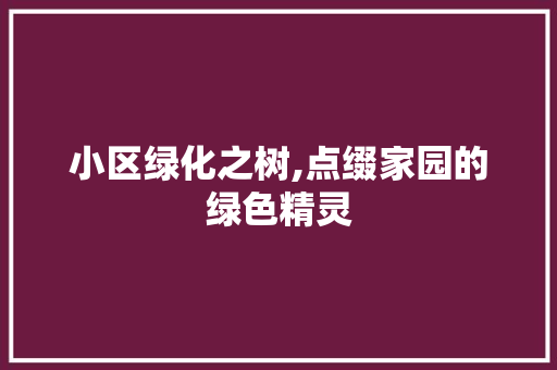 小区绿化之树,点缀家园的绿色精灵