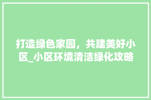 打造绿色家园，共建美好小区_小区环境清洁绿化攻略 果树修剪整形