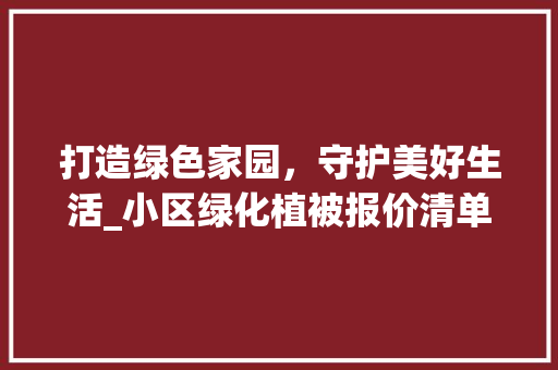 打造绿色家园，守护美好生活_小区绿化植被报价清单详细介绍 种植区域