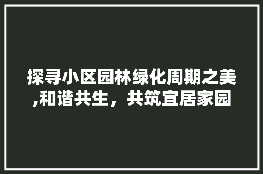 探寻小区园林绿化周期之美,和谐共生，共筑宜居家园 果木品种介绍