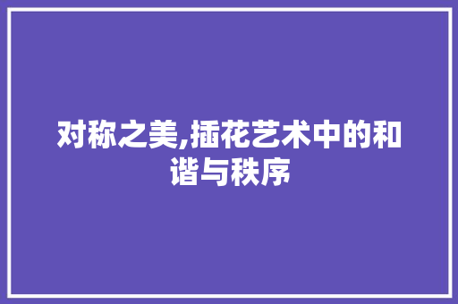 对称之美,插花艺术中的和谐与秩序