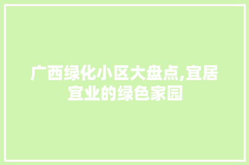 广西绿化小区大盘点,宜居宜业的绿色家园 土壤管理