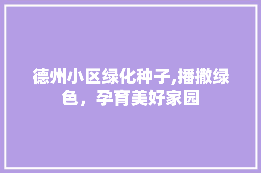 德州小区绿化种子,播撒绿色，孕育美好家园 灌溉施肥