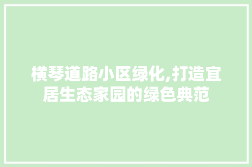 横琴道路小区绿化,打造宜居生态家园的绿色典范