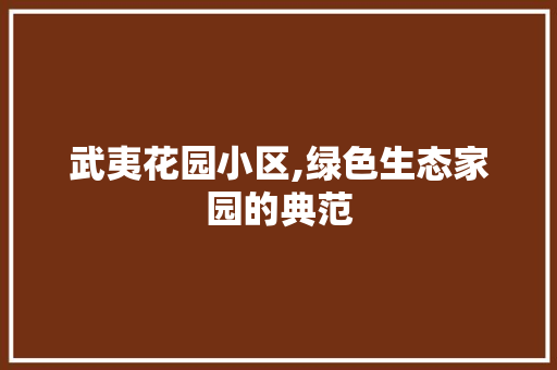 武夷花园小区,绿色生态家园的典范 修剪方法