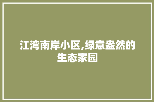 江湾南岸小区,绿意盎然的生态家园 果树种植技术