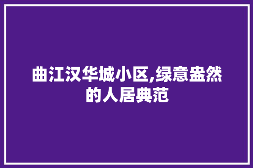 曲江汉华城小区,绿意盎然的人居典范